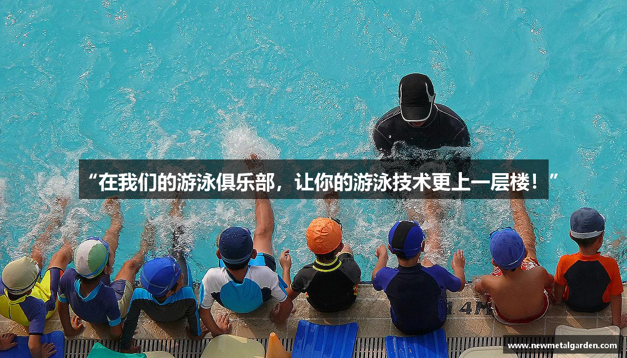 “在我们的游泳俱乐部，让你的游泳技术更上一层楼！”